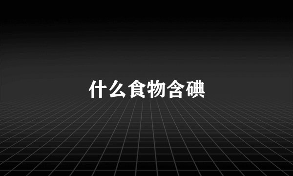 什么食物含碘