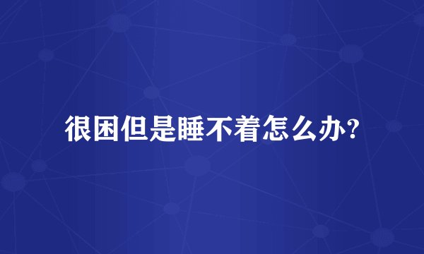 很困但是睡不着怎么办?