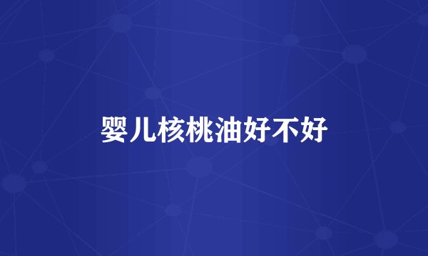 婴儿核桃油好不好