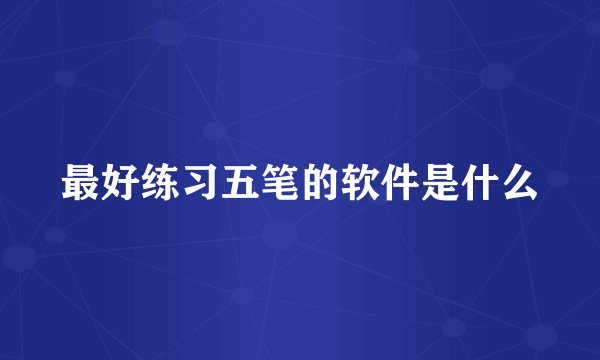 最好练习五笔的软件是什么