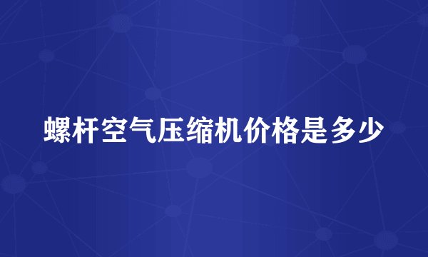 螺杆空气压缩机价格是多少