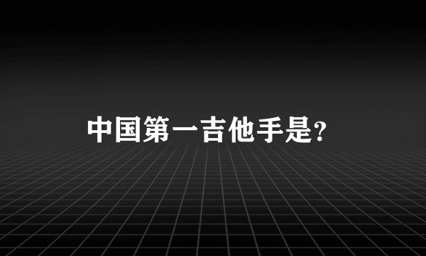 中国第一吉他手是?
