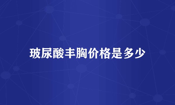 玻尿酸丰胸价格是多少