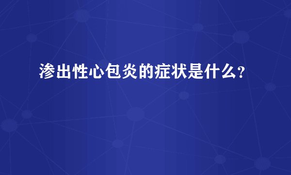 渗出性心包炎的症状是什么？