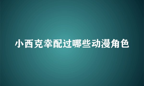 小西克幸配过哪些动漫角色