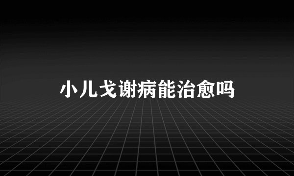 小儿戈谢病能治愈吗