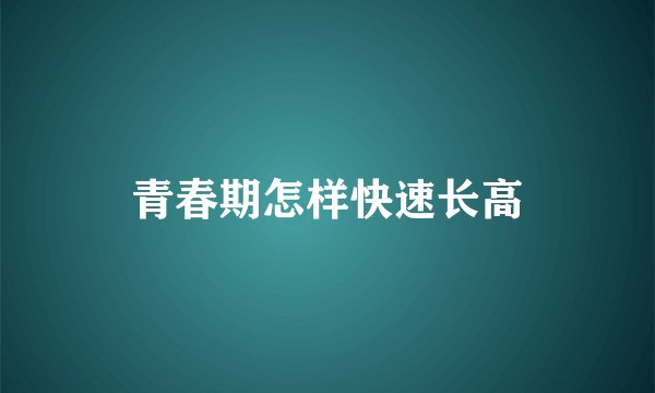 青春期怎样快速长高