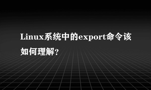 Linux系统中的export命令该如何理解?