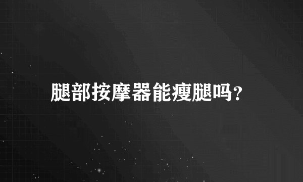 腿部按摩器能瘦腿吗？