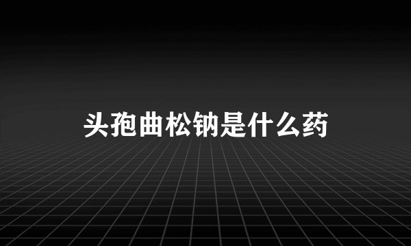 头孢曲松钠是什么药