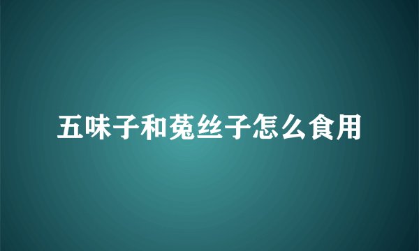 五味子和菟丝子怎么食用