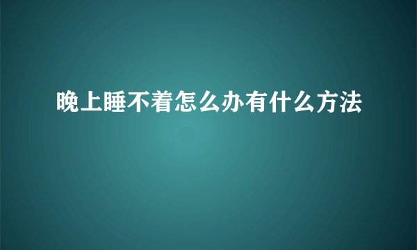 晚上睡不着怎么办有什么方法