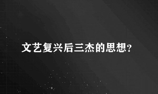 文艺复兴后三杰的思想？