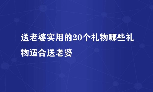送老婆实用的20个礼物哪些礼物适合送老婆