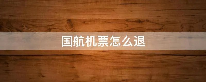 国航机票怎么退