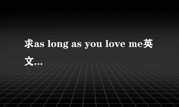 求as long as you love me英文歌词+中文翻译！一定要全！
