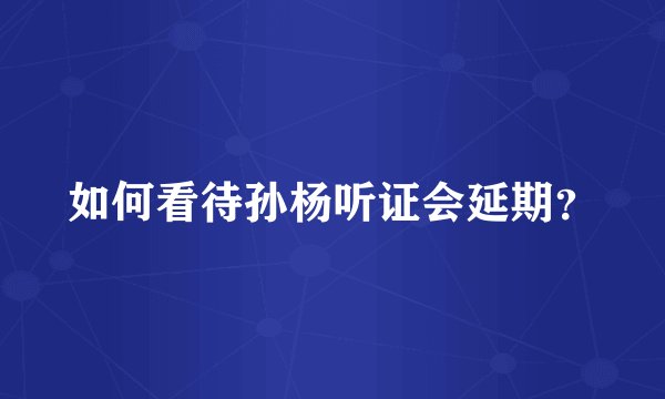 如何看待孙杨听证会延期？