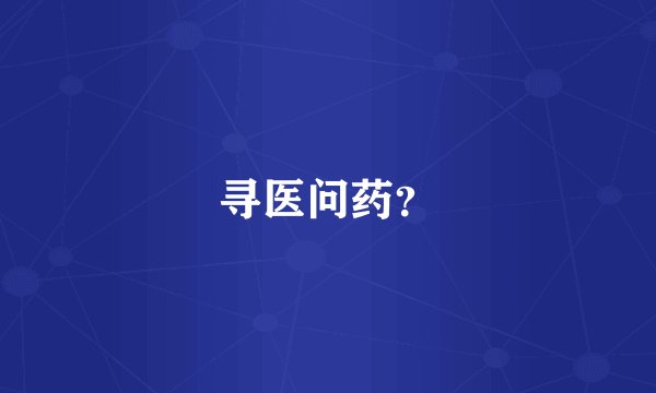 寻医问药?
