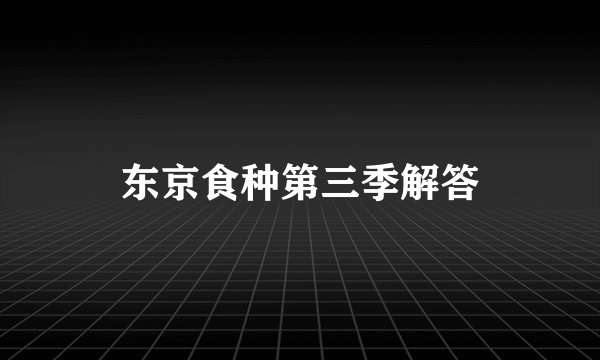 东京食种第三季解答