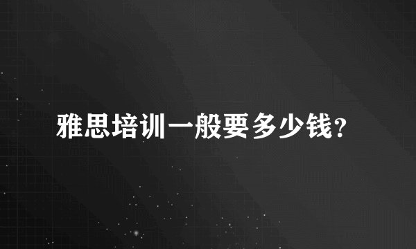雅思培训一般要多少钱？