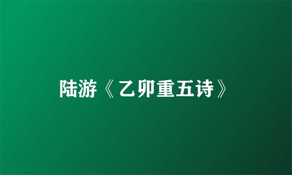 陆游《乙卯重五诗》