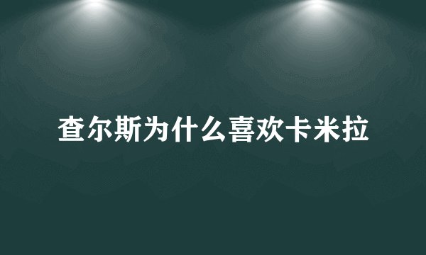 查尔斯为什么喜欢卡米拉