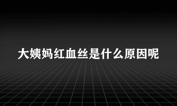 大姨妈红血丝是什么原因呢