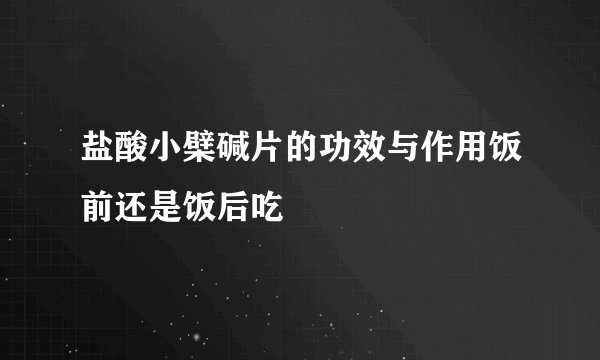 盐酸小檗碱片的功效与作用饭前还是饭后吃