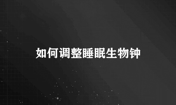 如何调整睡眠生物钟