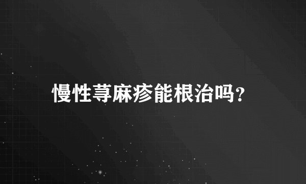 慢性荨麻疹能根治吗？
