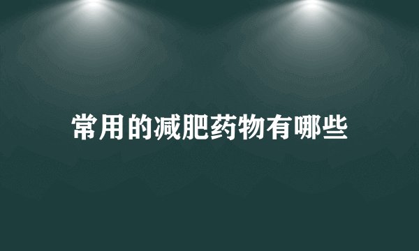 常用的减肥药物有哪些