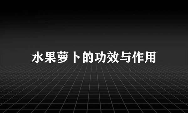 水果萝卜的功效与作用