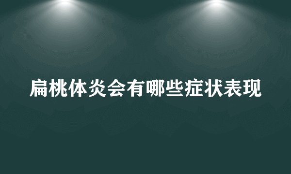 扁桃体炎会有哪些症状表现
