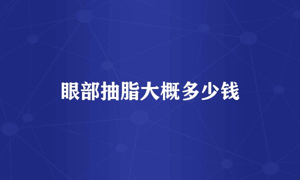眼部抽脂大概多少钱