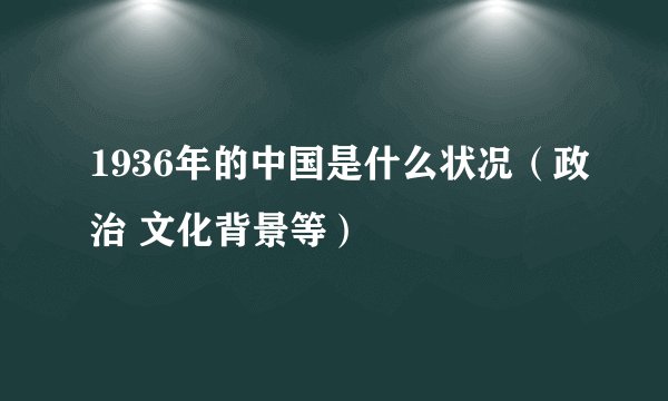 1936年的中国是什么状况（政治 文化背景等）