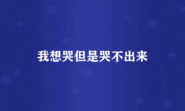 我想哭但是哭不出来
