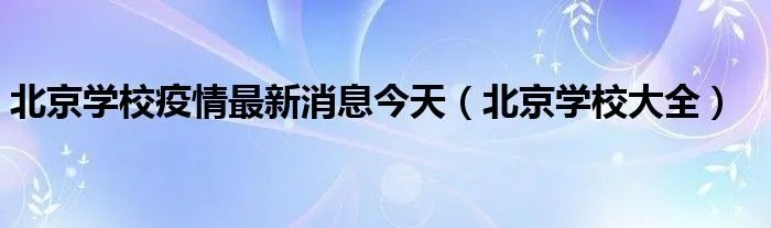 北京学校疫情最新消息今天（北京学校大全）