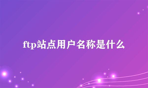 ftp站点用户名称是什么