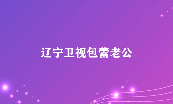 辽宁卫视包蕾老公