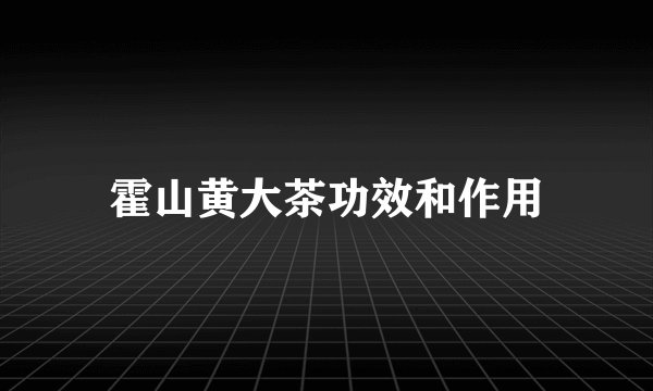 霍山黄大茶功效和作用