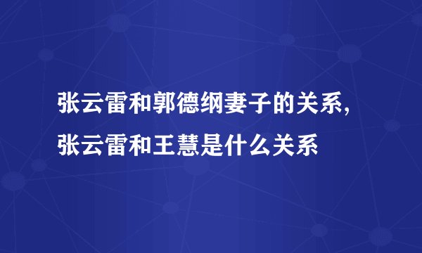 张云雷和郭德纲妻子的关系,张云雷和王慧是什么关系