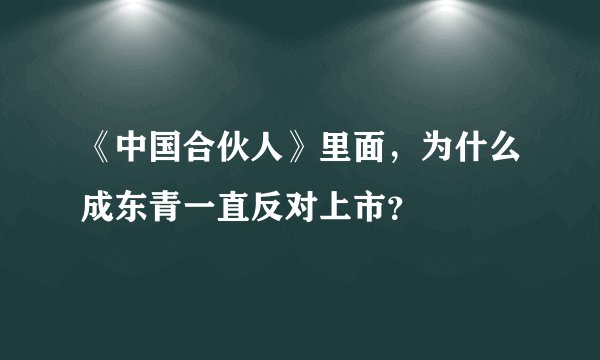 《中国合伙人》里面,为什么成东青一直反对上市?