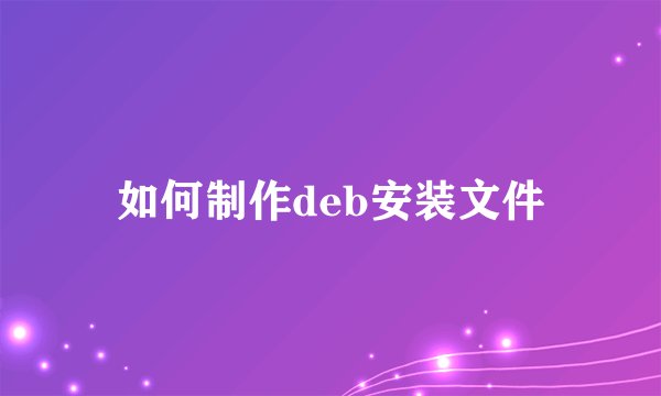 如何制作deb安装文件