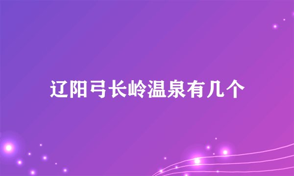 辽阳弓长岭温泉有几个