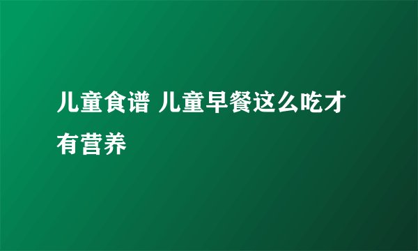 儿童食谱 儿童早餐这么吃才有营养