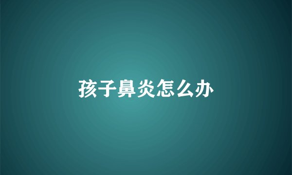 孩子鼻炎怎么办