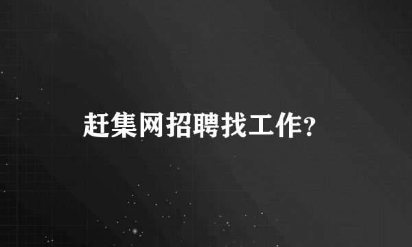 赶集网招聘找工作？