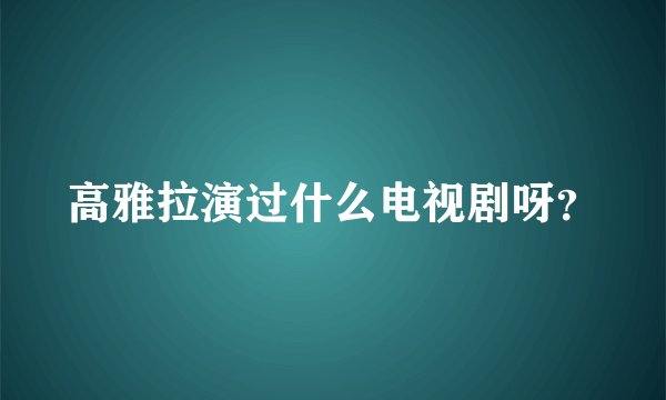 高雅拉演过什么电视剧呀？