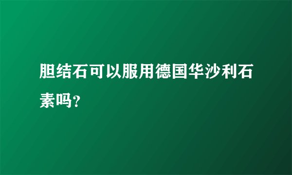 胆结石可以服用德国华沙利石素吗？