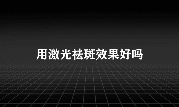 用激光祛斑效果好吗